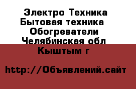 Электро-Техника Бытовая техника - Обогреватели. Челябинская обл.,Кыштым г.